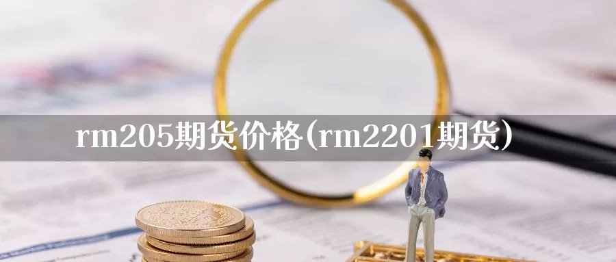 rm205期货价格(rm2201期货)_国际期货_第1张_国际期货交易平台 rm205期货价格(rm2201期货)_https://www.wenchangxx.com_国际期货_第1张