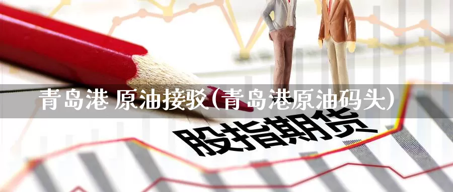 青岛港 原油接驳(青岛港原油码头)_https://www.wenchangxx.com_期货平台_第1张