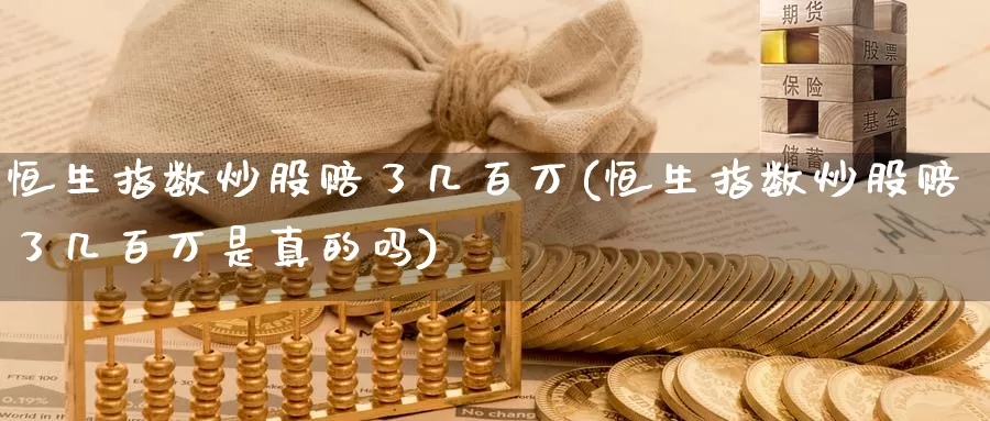 恒生指数炒股赔了几百万(恒生指数炒股赔了几百万是真的吗)_https://www.wenchangxx.com_期货平台_第1张