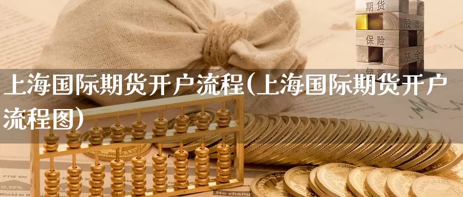 上海国际期货开户流程(上海国际期货开户流程图)_https://www.wenchangxx.com_德指期货_第1张