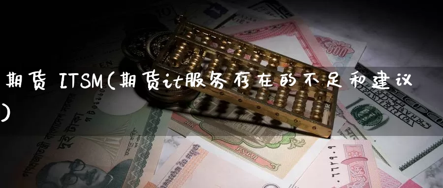 期货 ITSM(期货it服务存在的不足和建议)_https://www.wenchangxx.com_期货行情_第1张
