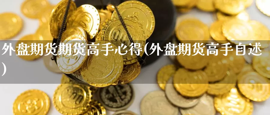 外盘期货期货高手心得(外盘期货高手自述)_https://www.wenchangxx.com_德指期货_第1张