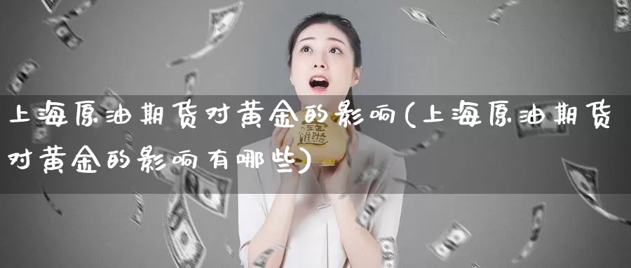 上海原油期货对黄金的影响(上海原油期货对黄金的影响有哪些)_https://www.wenchangxx.com_德指期货_第1张