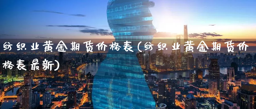 纺织业黄金期货价格表(纺织业黄金期货价格表最新)_德指期货_第1张_国际期货交易平台 纺织业黄金期货价格表(纺织业黄金期货价格表最新)_https://www.wenchangxx.com_德指期货_第1张