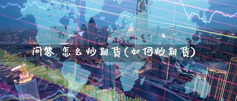 问答 怎么炒期货(如何炒期货)_国际期货_第1张_国际期货交易平台 问答 怎么炒期货(如何炒期货)_https://www.wenchangxx.com_国际期货_第1张