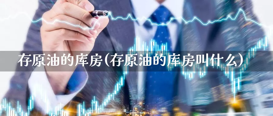存原油的库房(存原油的库房叫什么)_德指期货_第1张_国际期货交易平台 存原油的库房(存原油的库房叫什么)_https://www.wenchangxx.com_德指期货_第1张