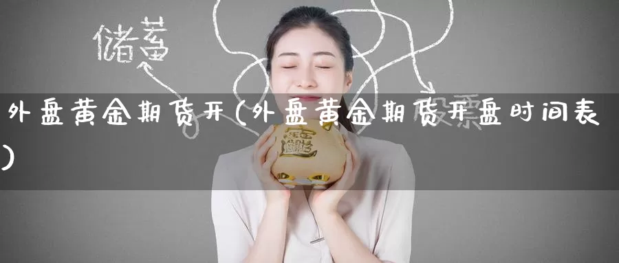 外盘黄金期货开(外盘黄金期货开盘时间表)_https://www.wenchangxx.com_期货行情_第1张