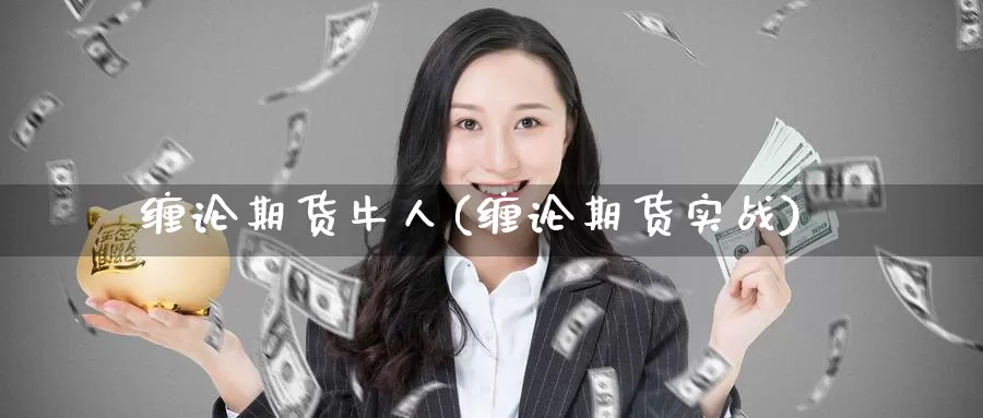 缠论期货牛人(缠论期货实战)_https://www.wenchangxx.com_国际期货_第1张