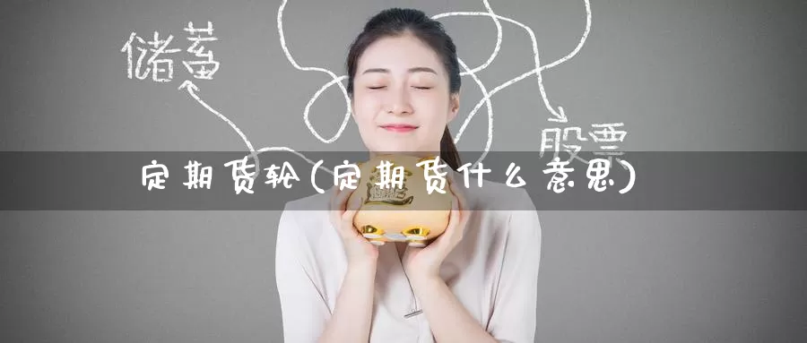 定期货轮(定期货什么意思)_国际期货_第1张_国际期货交易平台 定期货轮(定期货什么意思)_https://www.wenchangxx.com_国际期货_第1张