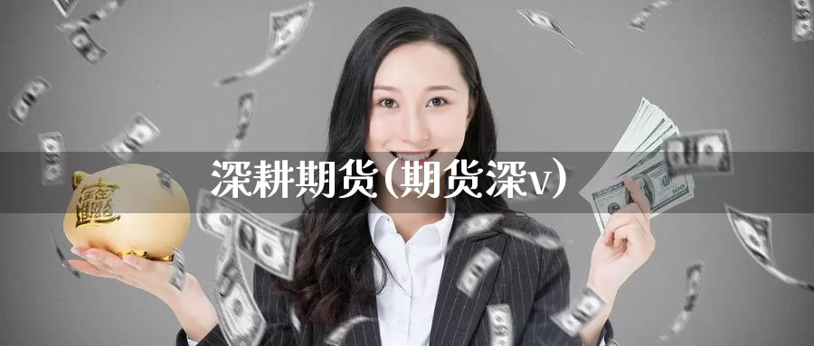深耕期货(期货深v)_期货平台_第1张_国际期货交易平台 深耕期货(期货深v)_https://www.wenchangxx.com_期货平台_第1张
