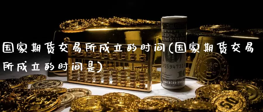 国家期货交易所成立的时间(国家期货交易所成立的时间是)_https://www.wenchangxx.com_期货平台_第1张