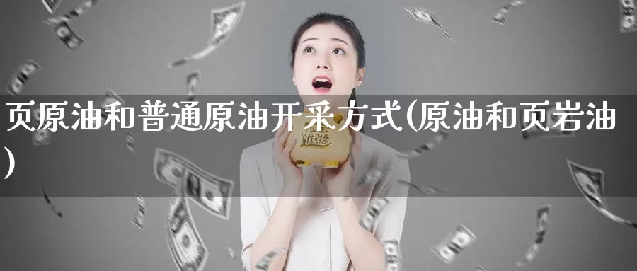 页原油和普通原油开采方式(原油和页岩油)_https://www.wenchangxx.com_国际期货_第1张