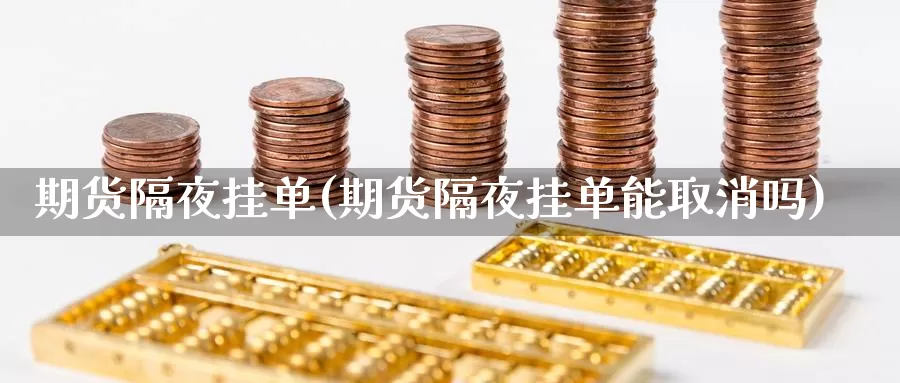 期货隔夜挂单(期货隔夜挂单能取消吗)_https://www.wenchangxx.com_德指期货_第1张