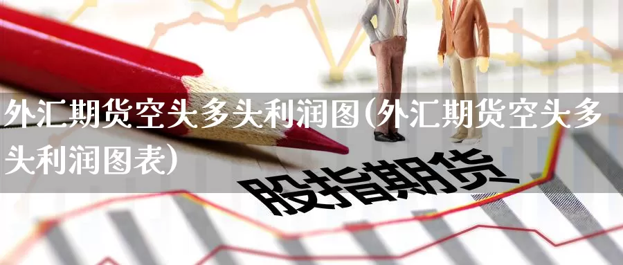 外汇期货空头多头利润图(外汇期货空头多头利润图表)_https://www.wenchangxx.com_期货行情_第1张
