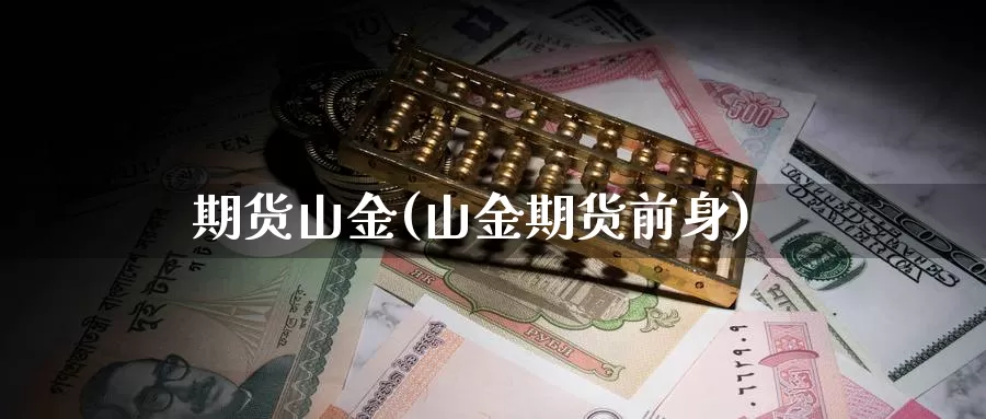 期货山金(山金期货前身)_https://www.wenchangxx.com_国际期货_第1张