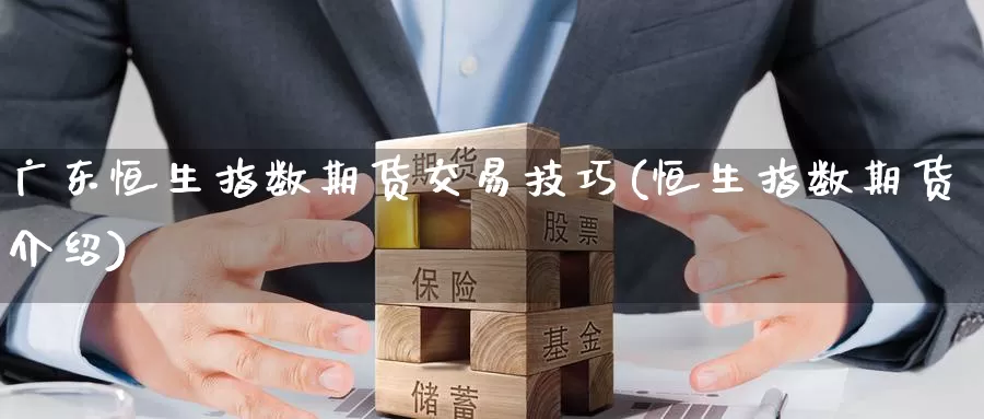 广东恒生指数期货交易技巧(恒生指数期货介绍)_https://www.wenchangxx.com_国际期货_第1张