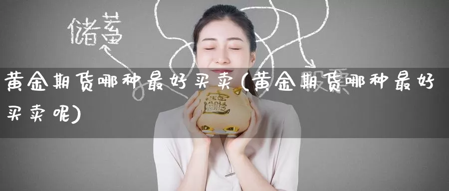 黄金期货哪种最好买卖(黄金期货哪种最好买卖呢)_https://www.wenchangxx.com_德指期货_第1张