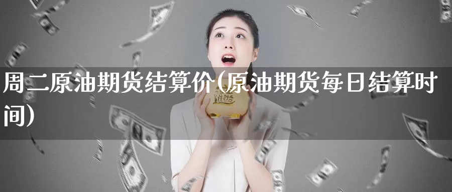 周二原油期货结算价(原油期货每日结算时间)_国际期货_第1张_国际期货交易平台 周二原油期货结算价(原油期货每日结算时间)_https://www.wenchangxx.com_国际期货_第1张