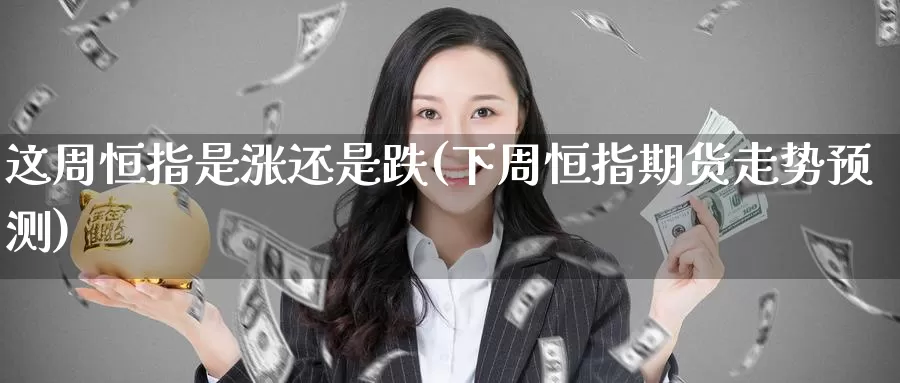 这周恒指是涨还是跌(下周恒指期货走势预测)_期货平台_第1张_国际期货交易平台 这周恒指是涨还是跌(下周恒指期货走势预测)_https://www.wenchangxx.com_期货平台_第1张