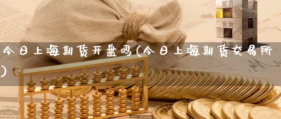 今日上海期货开盘吗(今日上海期货交易所)_https://www.wenchangxx.com_德指期货_第1张