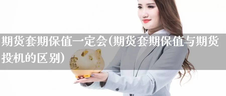 期货套期保值一定会(期货套期保值与期货投机的区别)_https://www.wenchangxx.com_期货行情_第1张