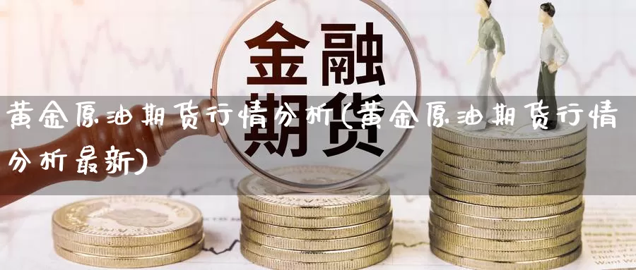 黄金原油期货行情分析(黄金原油期货行情分析最新)_https://www.wenchangxx.com_国际期货_第1张