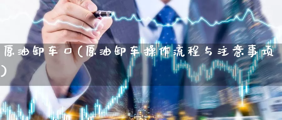 原油卸车口(原油卸车操作流程与注意事项)_期货平台_第1张_国际期货交易平台 原油卸车口(原油卸车操作流程与注意事项)_https://www.wenchangxx.com_期货平台_第1张