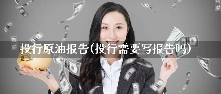 投行原油报告(投行需要写报告吗)_https://www.wenchangxx.com_德指期货_第1张