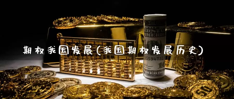 期权我国发展(我国期权发展历史)_https://www.wenchangxx.com_德指期货_第1张