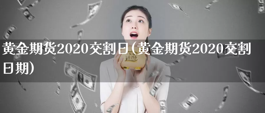 黄金期货2020交割日(黄金期货2020交割日期)_https://www.wenchangxx.com_德指期货_第1张