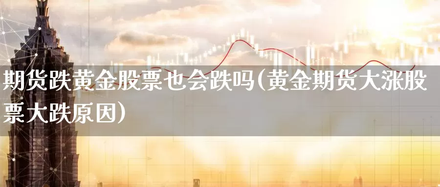 期货跌黄金股票也会跌吗(黄金期货大涨股票大跌原因)_https://www.wenchangxx.com_德指期货_第1张