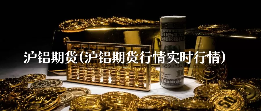 沪铝期货(沪铝期货行情实时行情)_https://www.wenchangxx.com_国际期货_第1张