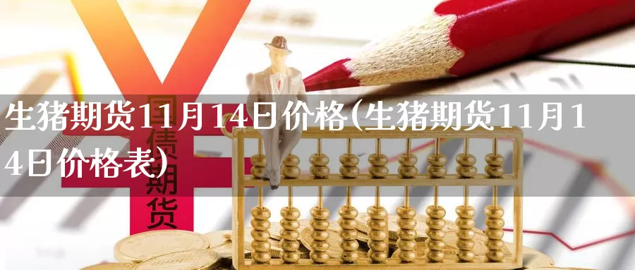 生猪期货11月14日价格(生猪期货11月14日价格表)_https://www.wenchangxx.com_期货行情_第1张