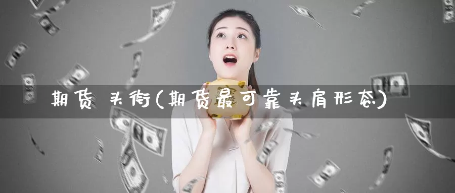 期货 头衔(期货最可靠头肩形态)_https://www.wenchangxx.com_期货行情_第1张