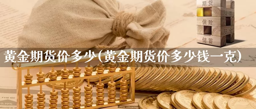 黄金期货价多少(黄金期货价多少钱一克)_https://www.wenchangxx.com_德指期货_第1张