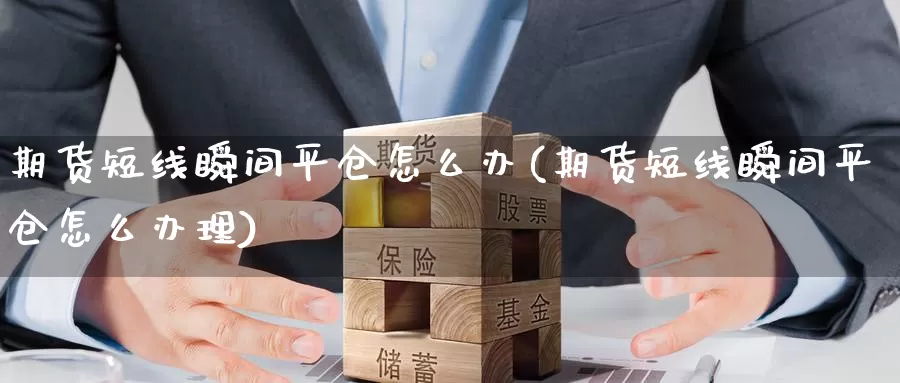 期货短线瞬间平仓怎么办(期货短线瞬间平仓怎么办理)_https://www.wenchangxx.com_期货行情_第1张