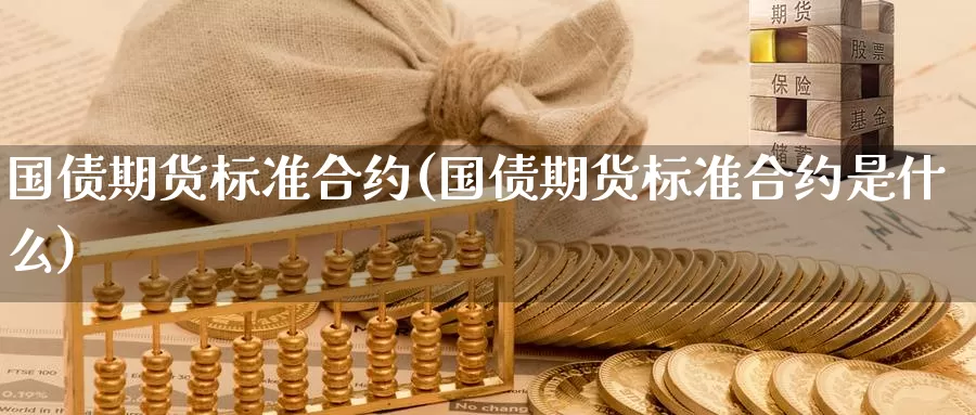 国债期货标准合约(国债期货标准合约是什么)_https://www.wenchangxx.com_期货平台_第1张