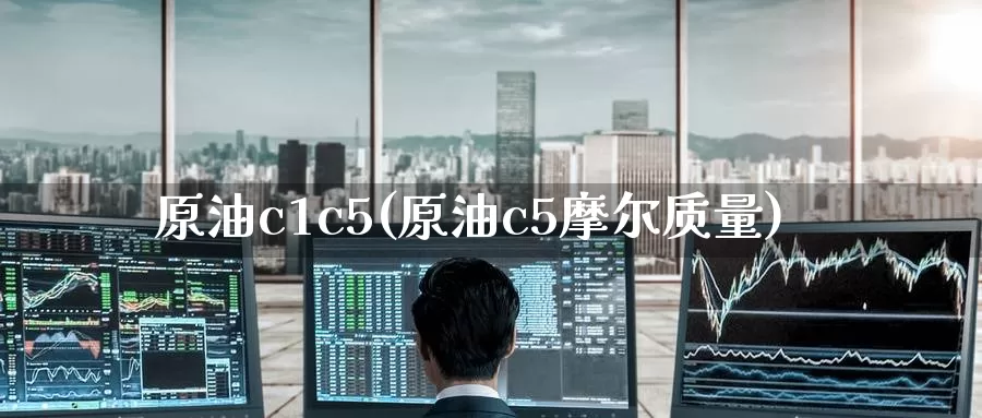 原油c1c5(原油c5摩尔质量)_https://www.wenchangxx.com_国际期货_第1张