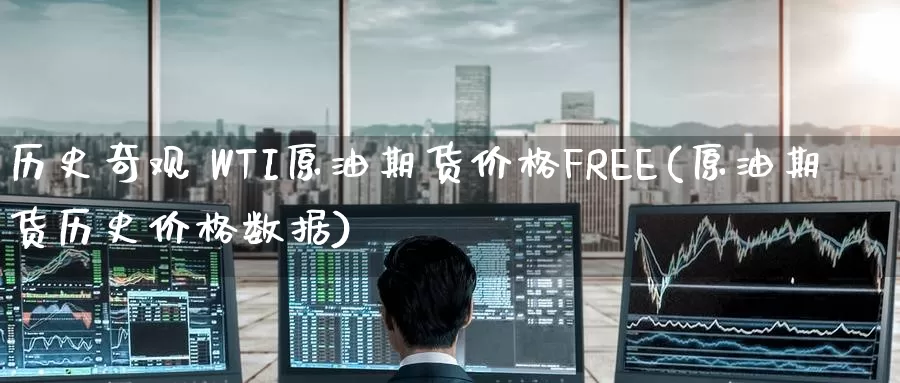 历史奇观 WTI原油期货价格FREE(原油期货历史价格数据)_https://www.wenchangxx.com_期货平台_第1张