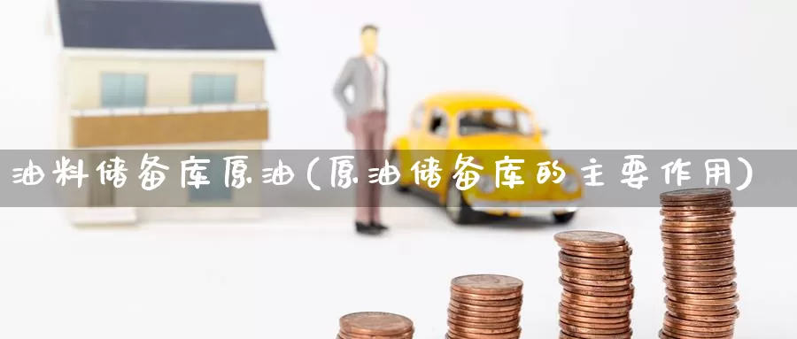 油料储备库原油(原油储备库的主要作用)_https://www.wenchangxx.com_德指期货_第1张