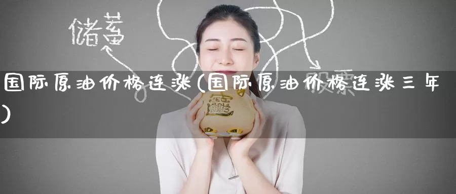 国际原油价格连涨(国际原油价格连涨三年)_https://www.wenchangxx.com_期货平台_第1张