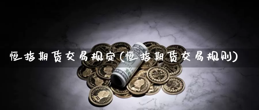 恒指期货交易规定(恒指期货交易规则)_https://www.wenchangxx.com_期货行情_第1张
