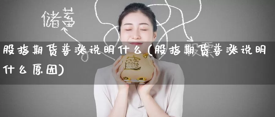 股指期货普涨说明什么(股指期货普涨说明什么原因)_国际期货_第1张_国际期货交易平台 股指期货普涨说明什么(股指期货普涨说明什么原因)_https://www.wenchangxx.com_国际期货_第1张