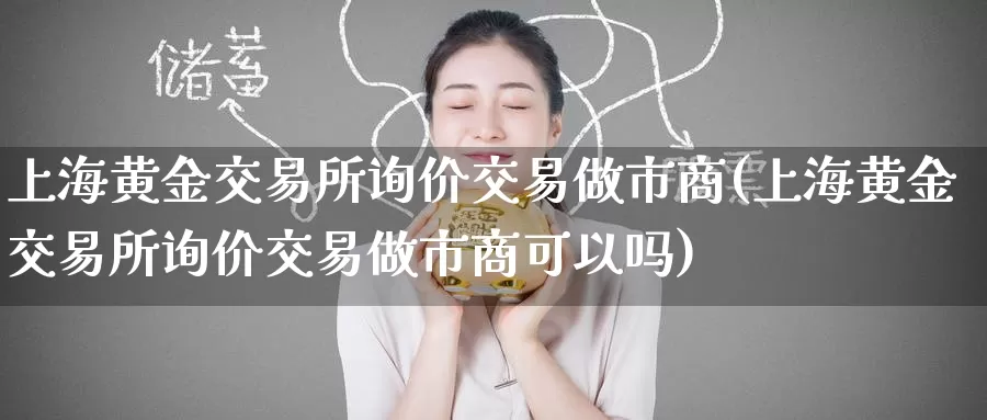 上海黄金交易所询价交易做市商(上海黄金交易所询价交易做市商可以吗)_德指期货_第1张_国际期货交易平台 上海黄金交易所询价交易做市商(上海黄金交易所询价交易做市商可以吗)_https://www.wenchangxx.com_德指期货_第1张