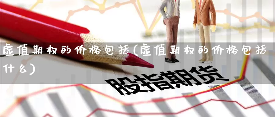 虚值期权的价格包括(虚值期权的价格包括什么)_https://www.wenchangxx.com_期货平台_第1张