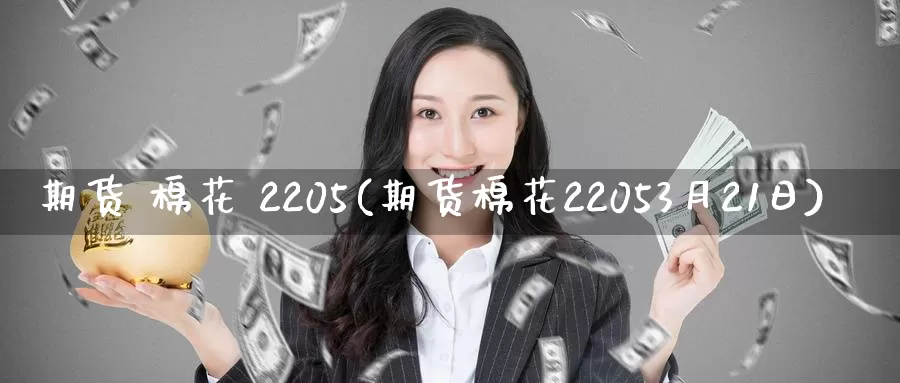 期货 棉花 2205(期货棉花22053月21日)_https://www.wenchangxx.com_期货平台_第1张