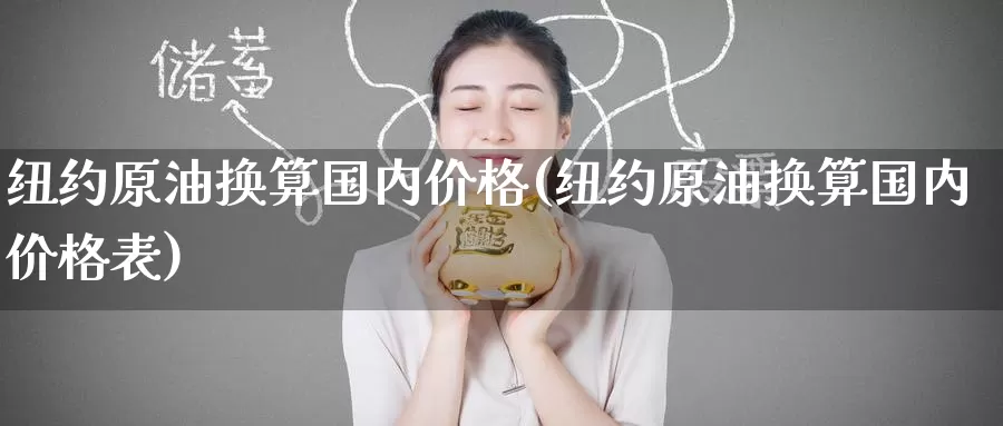 纽约原油换算国内价格(纽约原油换算国内价格表)_https://www.wenchangxx.com_德指期货_第1张