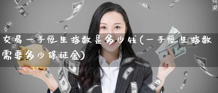 交易一手恒生指数是多少钱(一手恒生指数需要多少保证金)_https://www.wenchangxx.com_期货平台_第1张