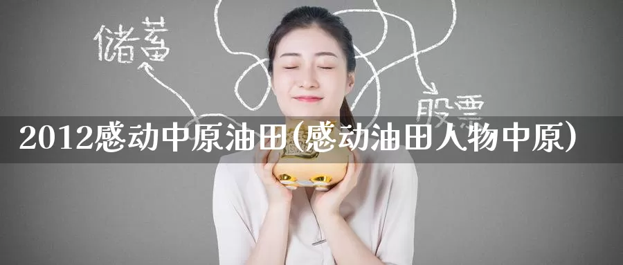 2012感动中原油田(感动油田人物中原)_https://www.wenchangxx.com_国际期货_第1张