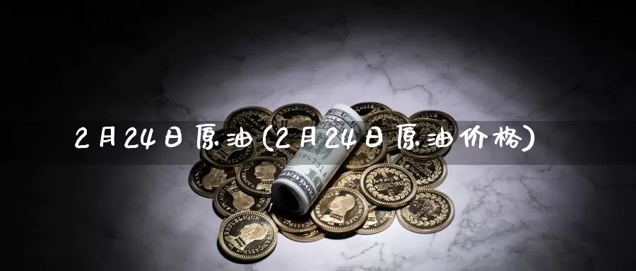 2月24日原油(2月24日原油价格)_国际期货_第1张_国际期货交易平台 2月24日原油(2月24日原油价格)_https://www.wenchangxx.com_国际期货_第1张